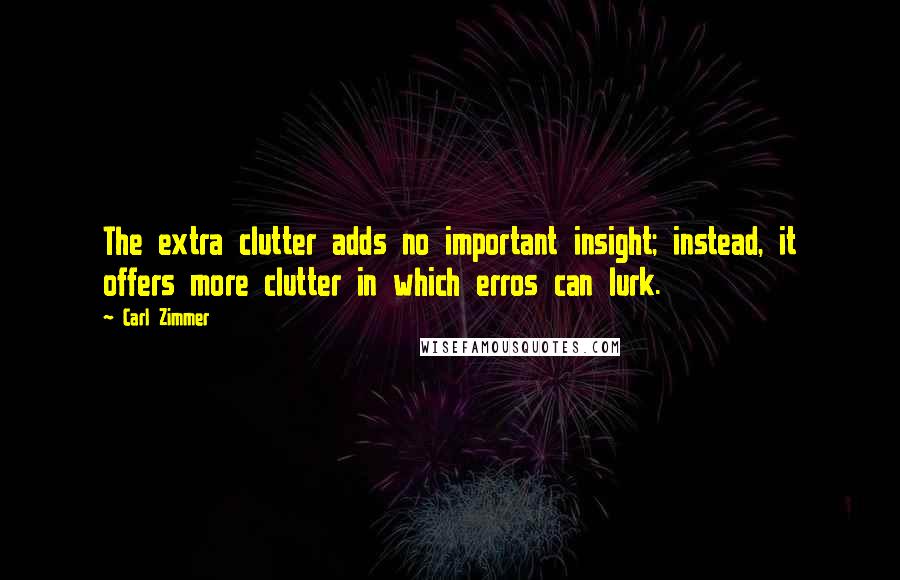 Carl Zimmer Quotes: The extra clutter adds no important insight; instead, it offers more clutter in which erros can lurk.