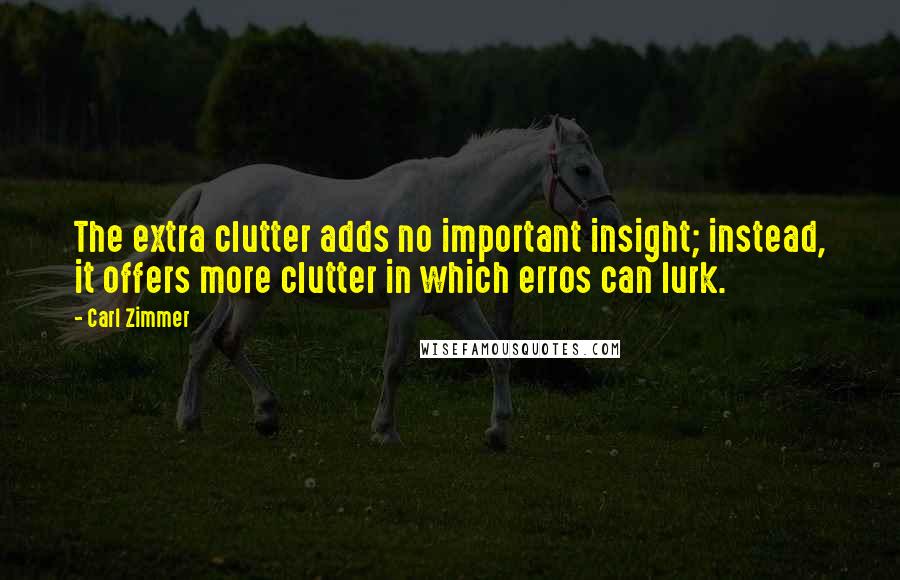 Carl Zimmer Quotes: The extra clutter adds no important insight; instead, it offers more clutter in which erros can lurk.