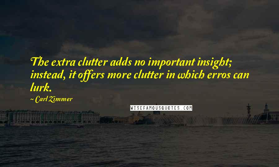 Carl Zimmer Quotes: The extra clutter adds no important insight; instead, it offers more clutter in which erros can lurk.