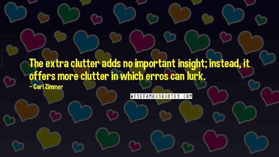 Carl Zimmer Quotes: The extra clutter adds no important insight; instead, it offers more clutter in which erros can lurk.