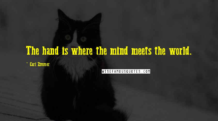 Carl Zimmer Quotes: The hand is where the mind meets the world.