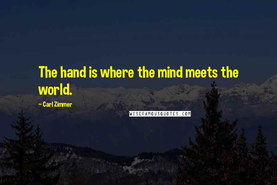 Carl Zimmer Quotes: The hand is where the mind meets the world.