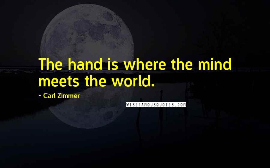 Carl Zimmer Quotes: The hand is where the mind meets the world.