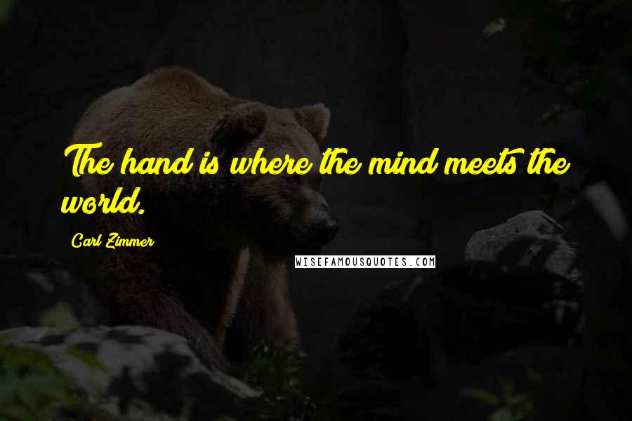 Carl Zimmer Quotes: The hand is where the mind meets the world.