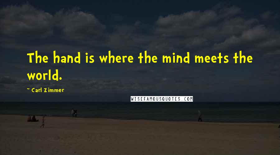 Carl Zimmer Quotes: The hand is where the mind meets the world.