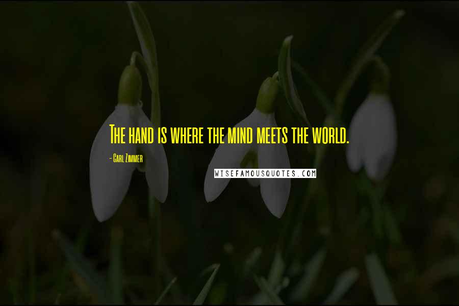 Carl Zimmer Quotes: The hand is where the mind meets the world.