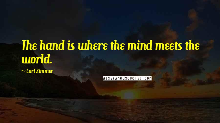 Carl Zimmer Quotes: The hand is where the mind meets the world.