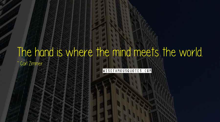 Carl Zimmer Quotes: The hand is where the mind meets the world.