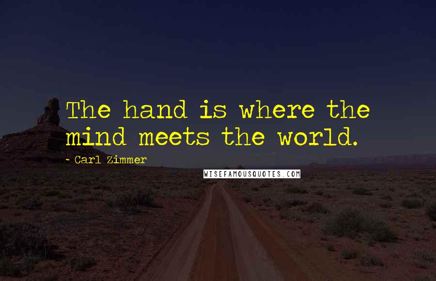 Carl Zimmer Quotes: The hand is where the mind meets the world.