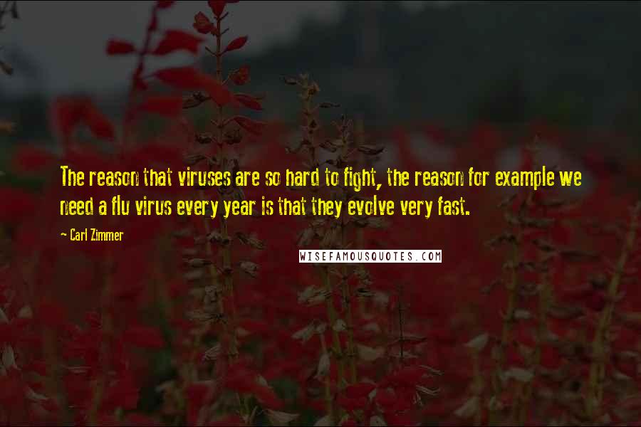 Carl Zimmer Quotes: The reason that viruses are so hard to fight, the reason for example we need a flu virus every year is that they evolve very fast.