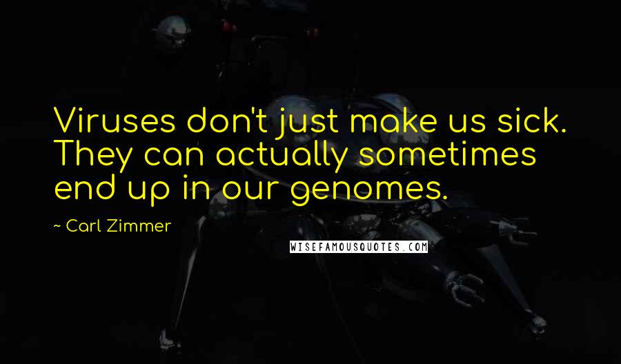 Carl Zimmer Quotes: Viruses don't just make us sick. They can actually sometimes end up in our genomes.