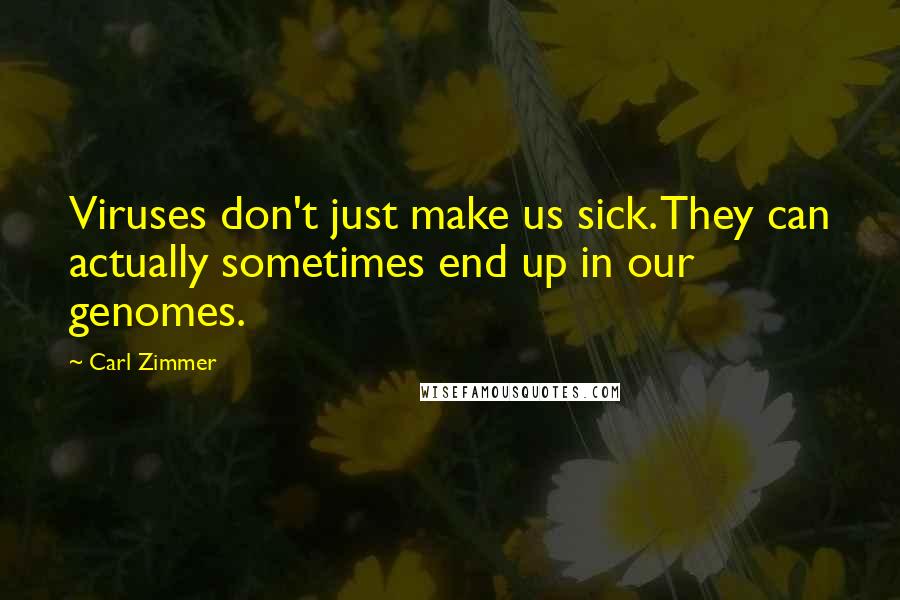Carl Zimmer Quotes: Viruses don't just make us sick. They can actually sometimes end up in our genomes.