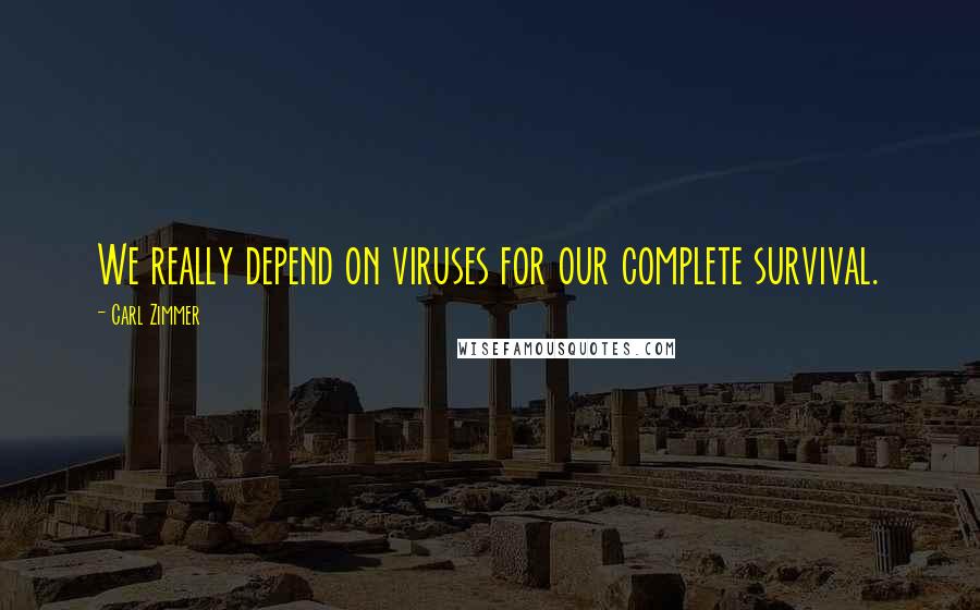 Carl Zimmer Quotes: We really depend on viruses for our complete survival.