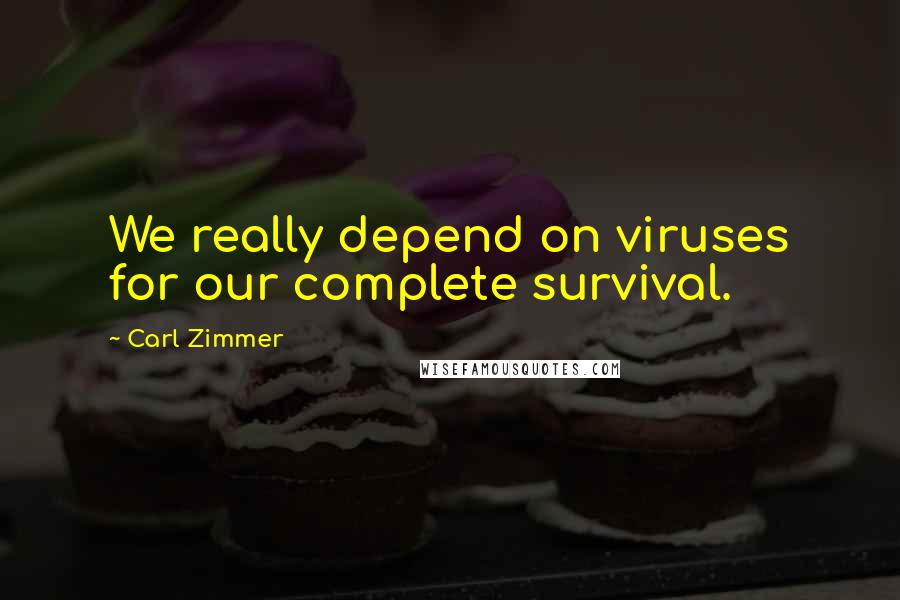 Carl Zimmer Quotes: We really depend on viruses for our complete survival.