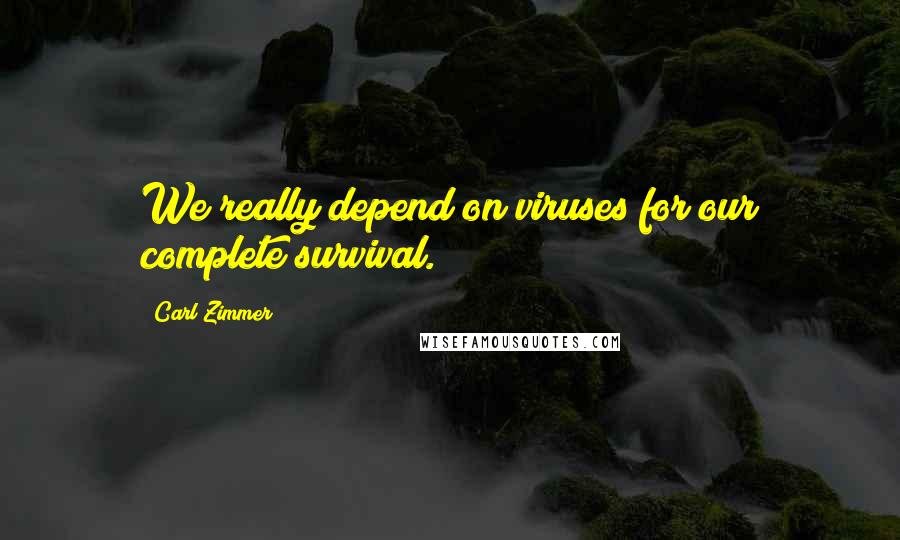 Carl Zimmer Quotes: We really depend on viruses for our complete survival.