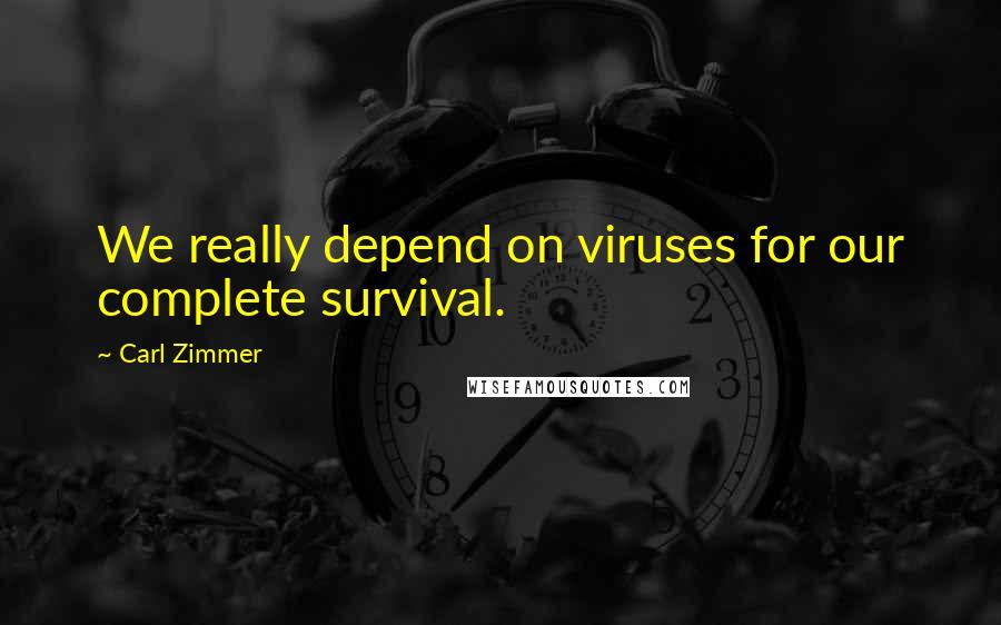 Carl Zimmer Quotes: We really depend on viruses for our complete survival.