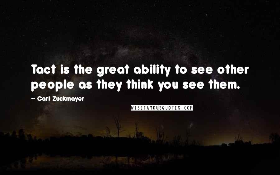 Carl Zuckmayer Quotes: Tact is the great ability to see other people as they think you see them.