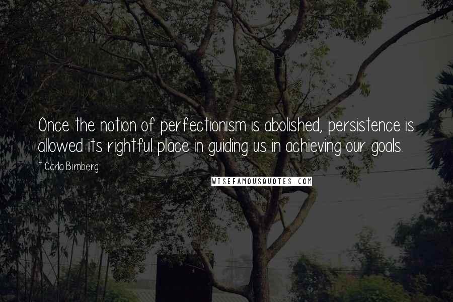 Carla Birnberg Quotes: Once the notion of perfectionism is abolished, persistence is allowed its rightful place in guiding us in achieving our goals.