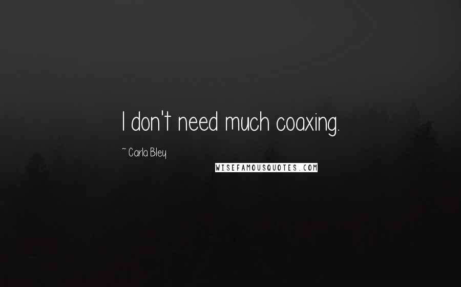 Carla Bley Quotes: I don't need much coaxing.