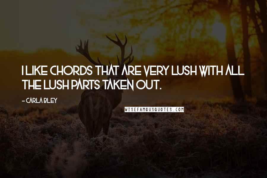 Carla Bley Quotes: I like chords that are very lush with all the lush parts taken out.