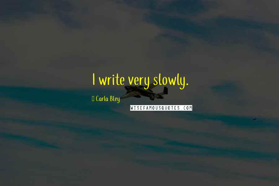 Carla Bley Quotes: I write very slowly.