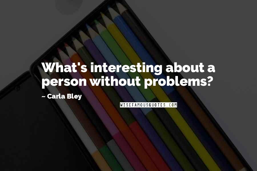 Carla Bley Quotes: What's interesting about a person without problems?