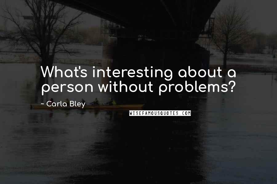 Carla Bley Quotes: What's interesting about a person without problems?