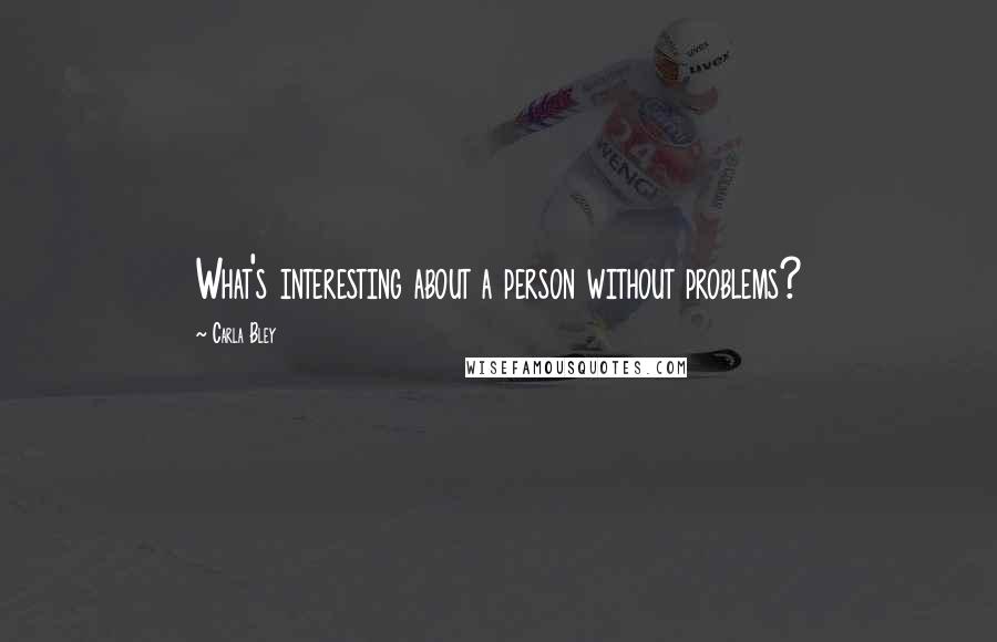 Carla Bley Quotes: What's interesting about a person without problems?