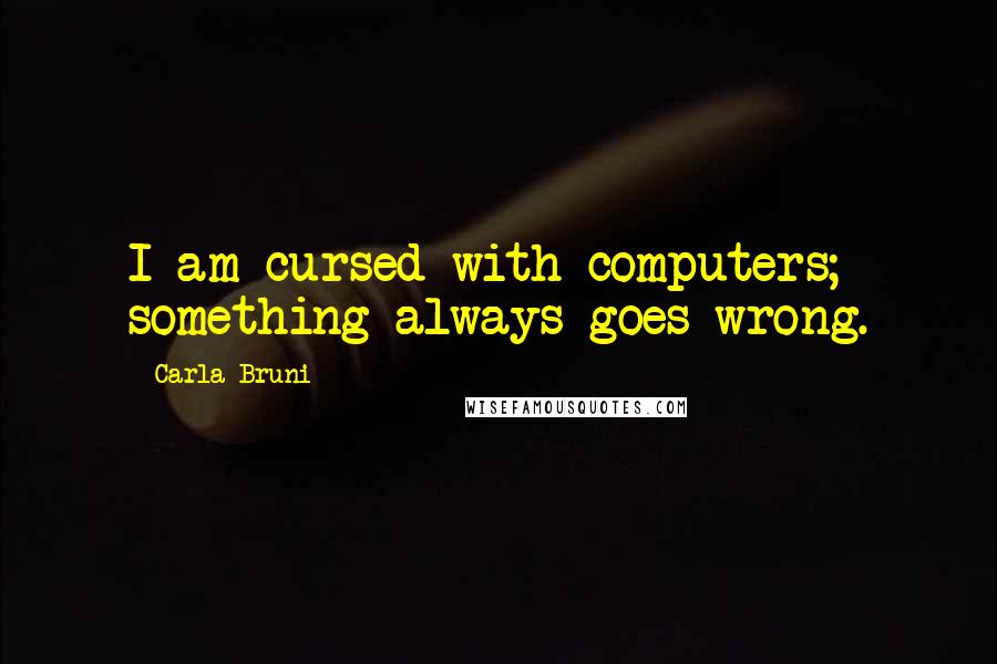 Carla Bruni Quotes: I am cursed with computers; something always goes wrong.