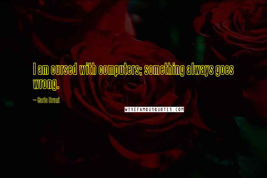 Carla Bruni Quotes: I am cursed with computers; something always goes wrong.