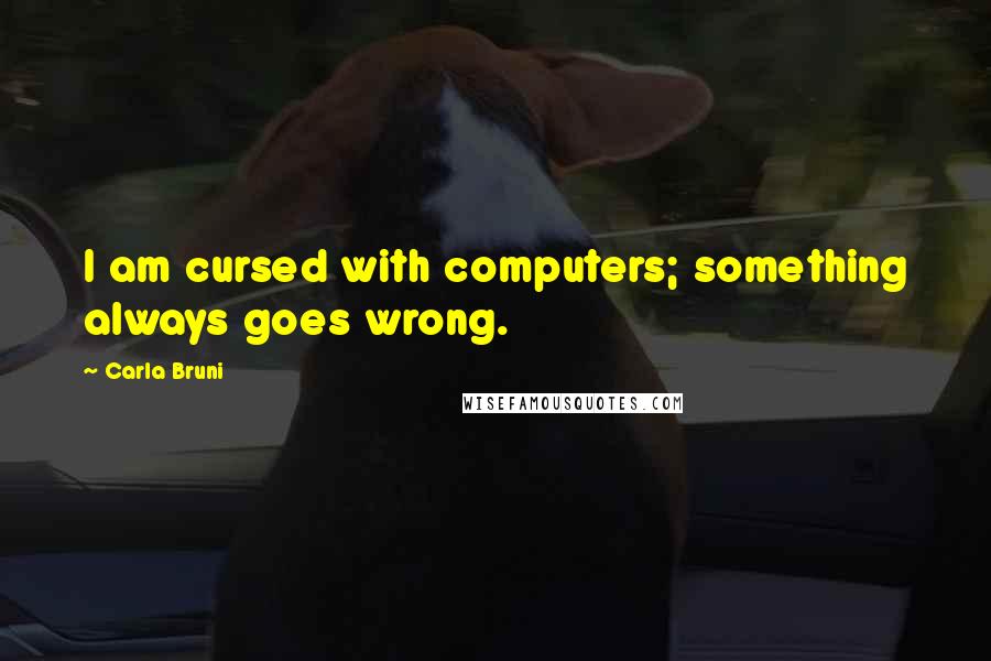 Carla Bruni Quotes: I am cursed with computers; something always goes wrong.