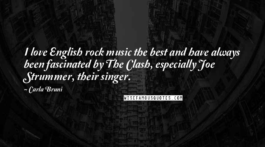 Carla Bruni Quotes: I love English rock music the best and have always been fascinated by The Clash, especially Joe Strummer, their singer.