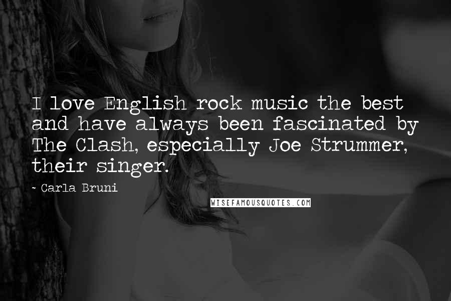 Carla Bruni Quotes: I love English rock music the best and have always been fascinated by The Clash, especially Joe Strummer, their singer.