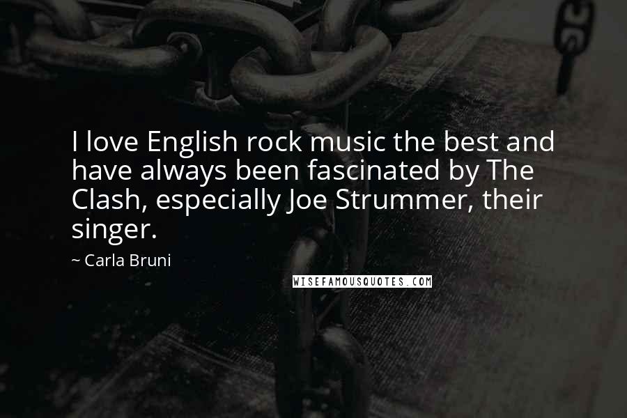 Carla Bruni Quotes: I love English rock music the best and have always been fascinated by The Clash, especially Joe Strummer, their singer.