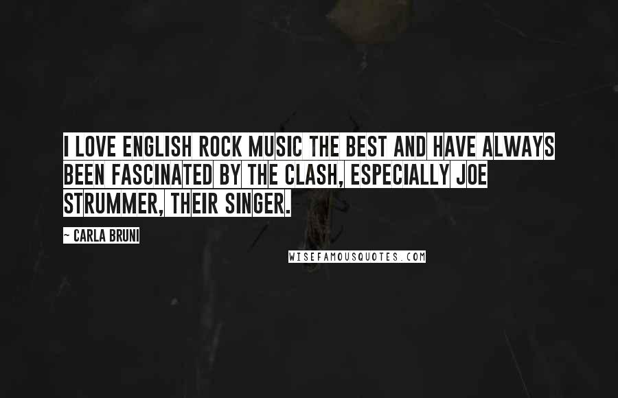 Carla Bruni Quotes: I love English rock music the best and have always been fascinated by The Clash, especially Joe Strummer, their singer.