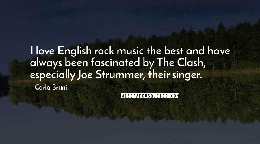 Carla Bruni Quotes: I love English rock music the best and have always been fascinated by The Clash, especially Joe Strummer, their singer.