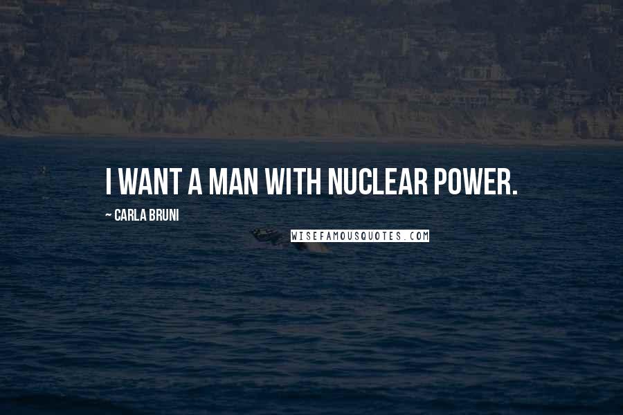 Carla Bruni Quotes: I want a man with nuclear power.