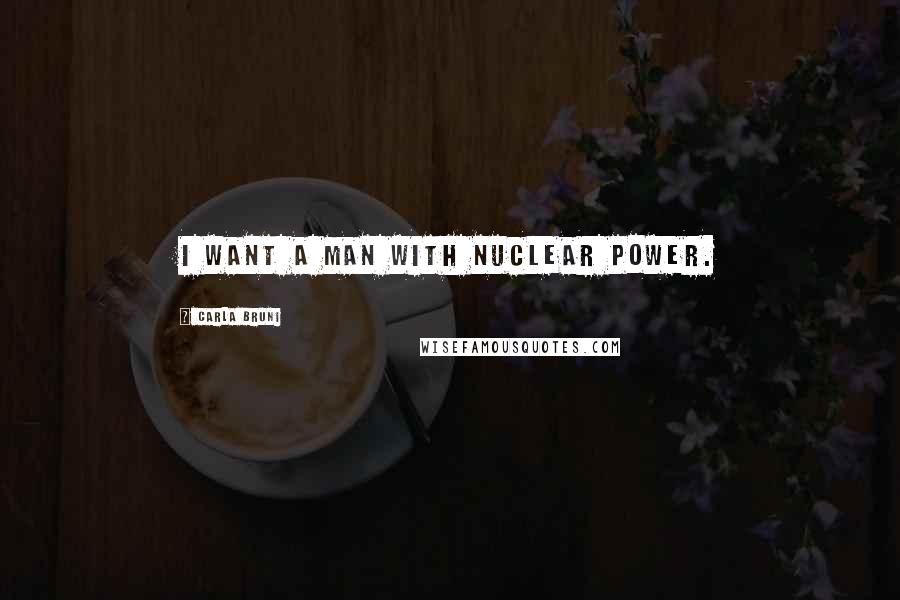 Carla Bruni Quotes: I want a man with nuclear power.