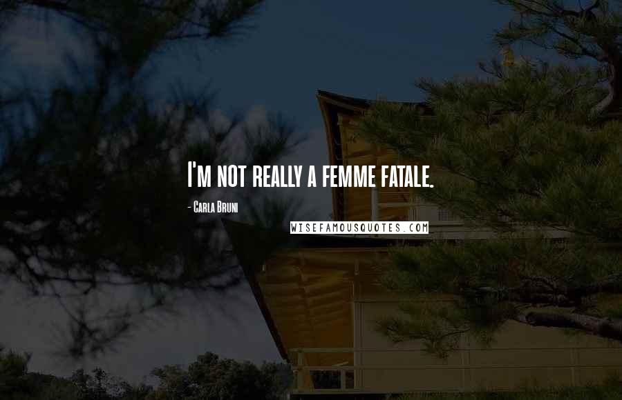 Carla Bruni Quotes: I'm not really a femme fatale.