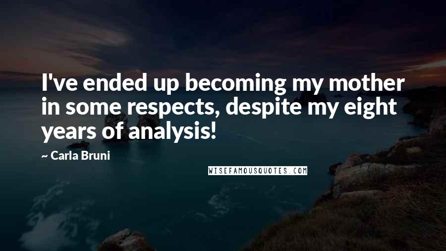 Carla Bruni Quotes: I've ended up becoming my mother in some respects, despite my eight years of analysis!