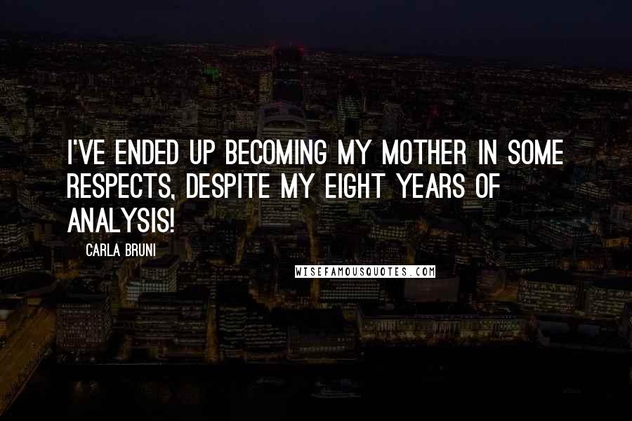 Carla Bruni Quotes: I've ended up becoming my mother in some respects, despite my eight years of analysis!
