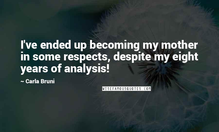 Carla Bruni Quotes: I've ended up becoming my mother in some respects, despite my eight years of analysis!