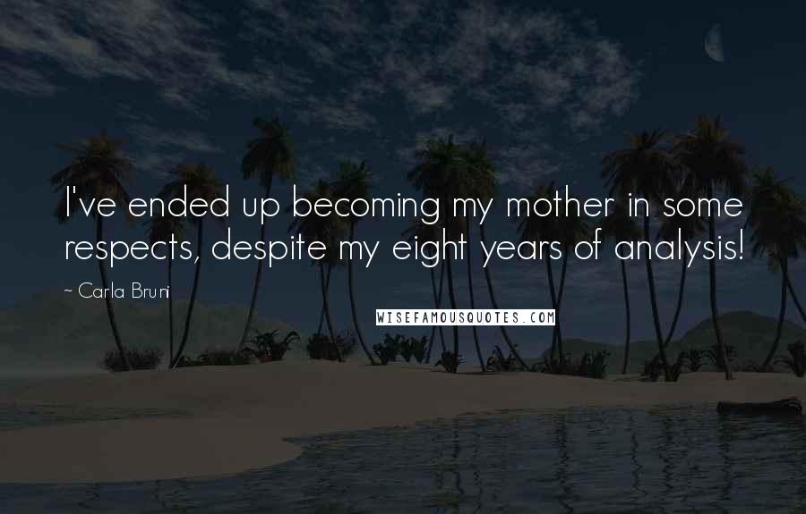 Carla Bruni Quotes: I've ended up becoming my mother in some respects, despite my eight years of analysis!
