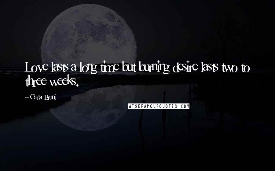 Carla Bruni Quotes: Love lasts a long time but burning desire lasts two to three weeks.
