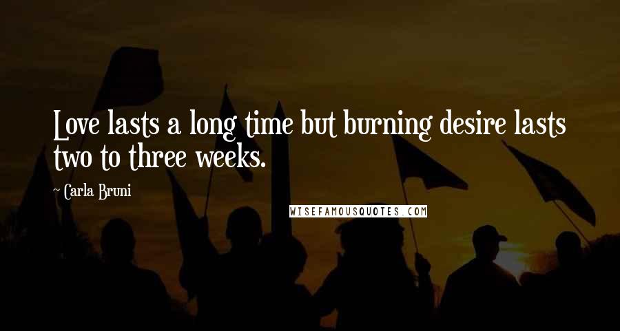 Carla Bruni Quotes: Love lasts a long time but burning desire lasts two to three weeks.