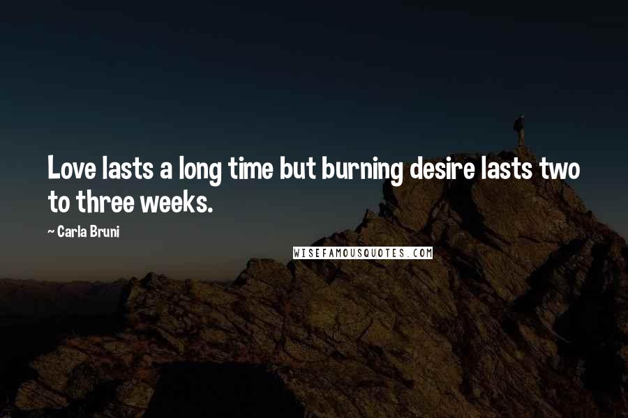 Carla Bruni Quotes: Love lasts a long time but burning desire lasts two to three weeks.