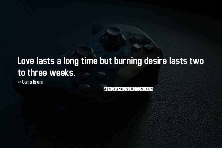 Carla Bruni Quotes: Love lasts a long time but burning desire lasts two to three weeks.