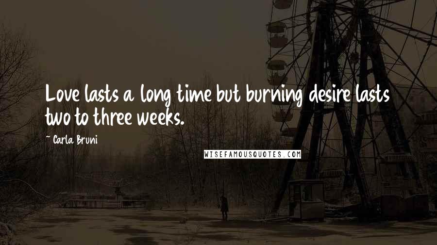 Carla Bruni Quotes: Love lasts a long time but burning desire lasts two to three weeks.