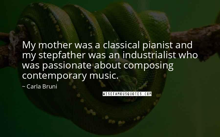 Carla Bruni Quotes: My mother was a classical pianist and my stepfather was an industrialist who was passionate about composing contemporary music.