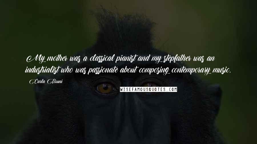 Carla Bruni Quotes: My mother was a classical pianist and my stepfather was an industrialist who was passionate about composing contemporary music.